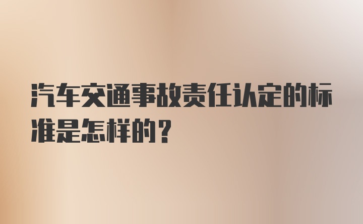 汽车交通事故责任认定的标准是怎样的？