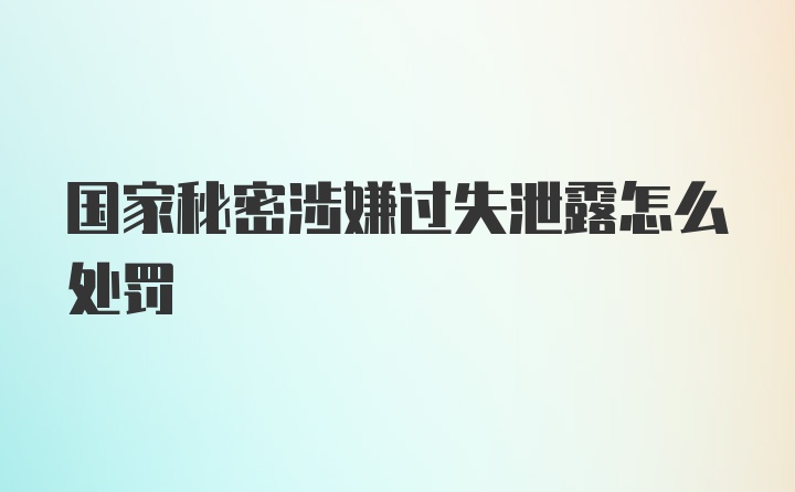 国家秘密涉嫌过失泄露怎么处罚