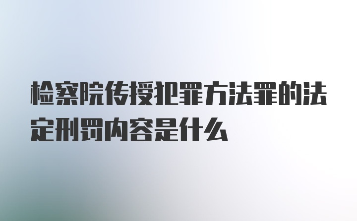 检察院传授犯罪方法罪的法定刑罚内容是什么