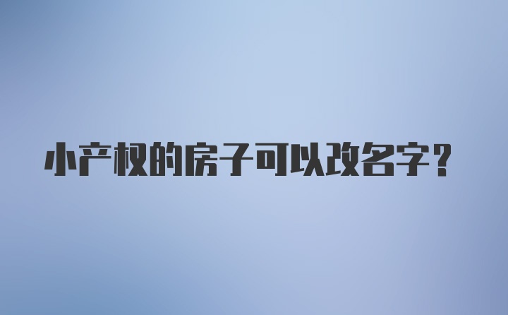 小产权的房子可以改名字？