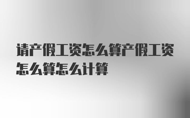 请产假工资怎么算产假工资怎么算怎么计算