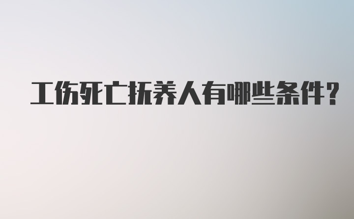 工伤死亡抚养人有哪些条件？