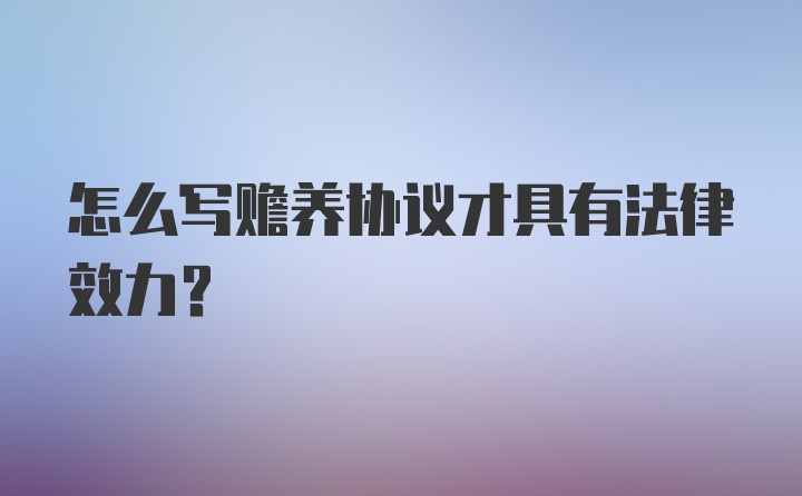 怎么写赡养协议才具有法律效力？