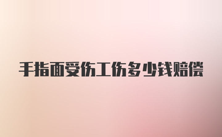 手指面受伤工伤多少钱赔偿