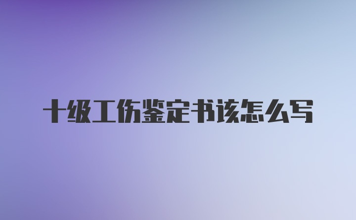 十级工伤鉴定书该怎么写