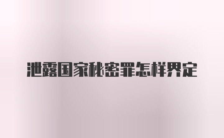 泄露国家秘密罪怎样界定