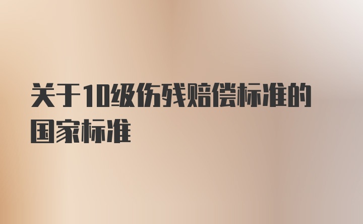 关于10级伤残赔偿标准的国家标准