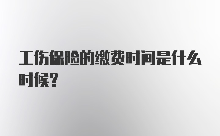 工伤保险的缴费时间是什么时候？