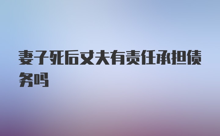 妻子死后丈夫有责任承担债务吗