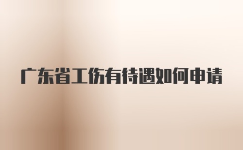 广东省工伤有待遇如何申请