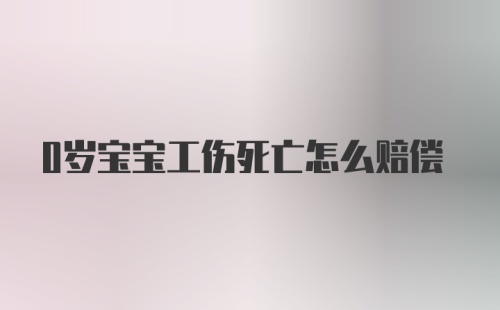 0岁宝宝工伤死亡怎么赔偿