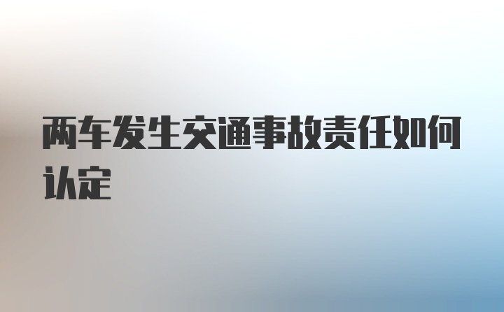 两车发生交通事故责任如何认定