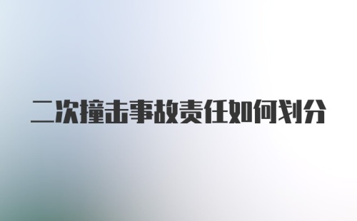 二次撞击事故责任如何划分