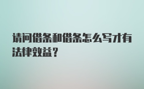 请问借条和借条怎么写才有法律效益？