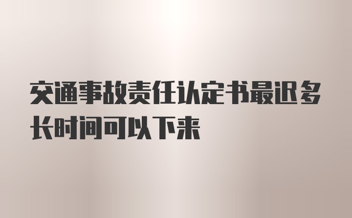 交通事故责任认定书最迟多长时间可以下来