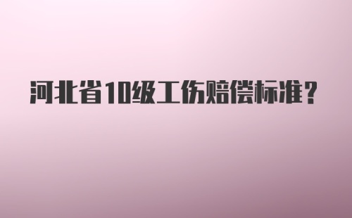 河北省10级工伤赔偿标准？