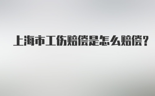 上海市工伤赔偿是怎么赔偿?