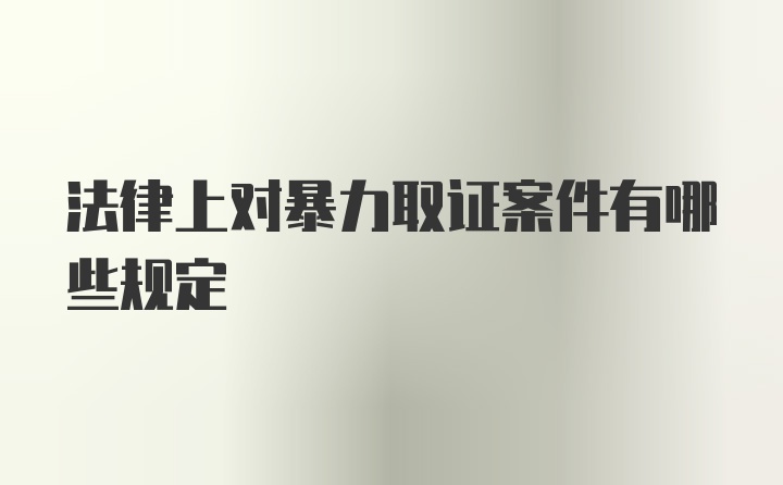 法律上对暴力取证案件有哪些规定