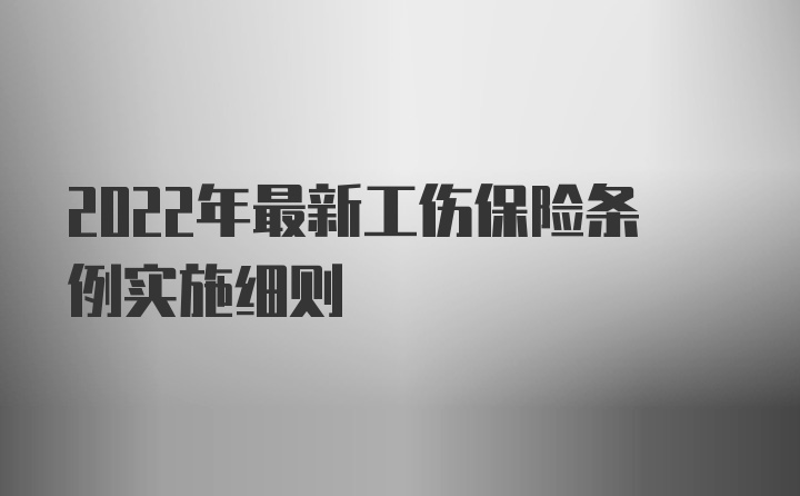 2022年最新工伤保险条例实施细则