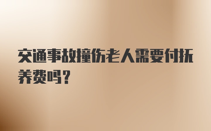 交通事故撞伤老人需要付抚养费吗?