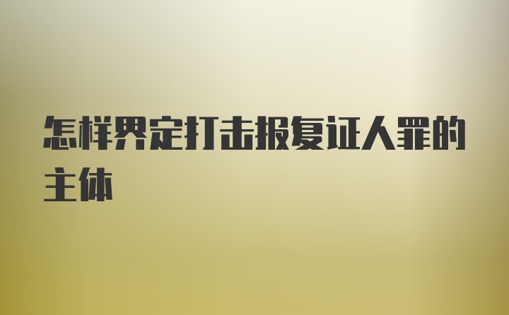 怎样界定打击报复证人罪的主体