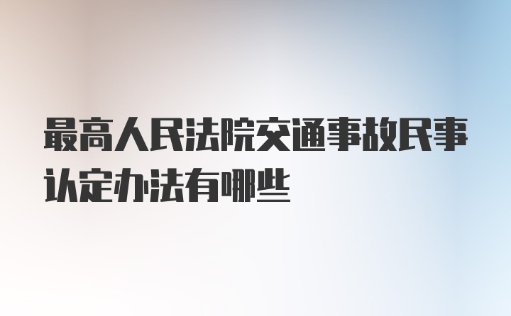 最高人民法院交通事故民事认定办法有哪些