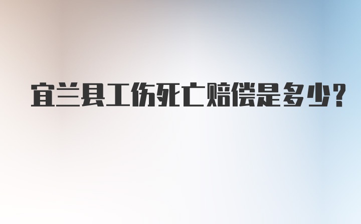 宜兰县工伤死亡赔偿是多少？