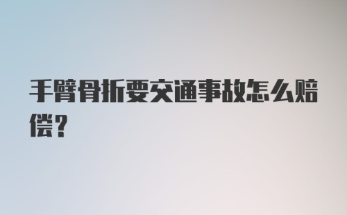 手臂骨折要交通事故怎么赔偿?