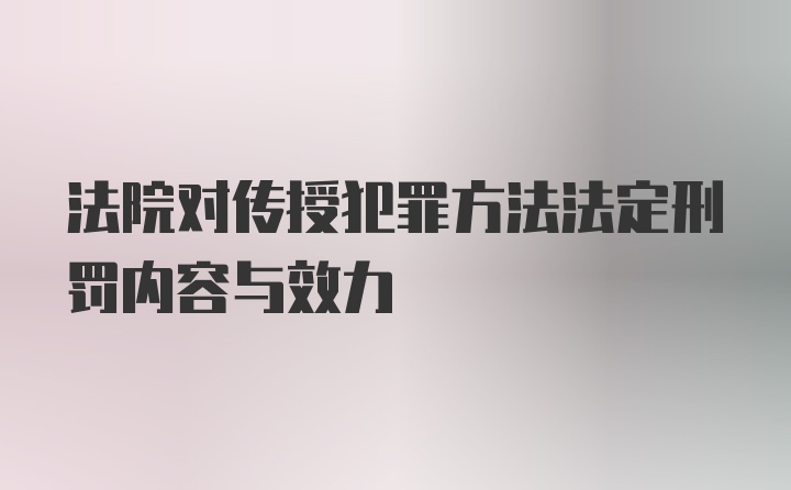 法院对传授犯罪方法法定刑罚内容与效力