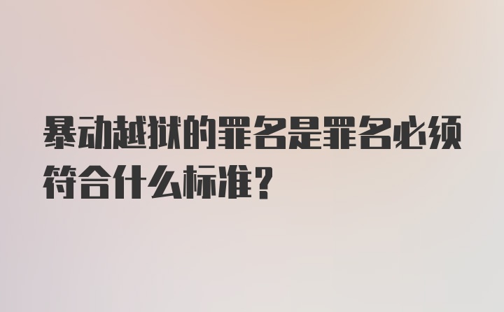 暴动越狱的罪名是罪名必须符合什么标准？