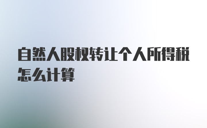 自然人股权转让个人所得税怎么计算