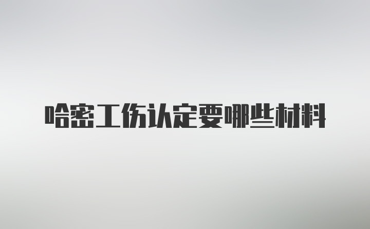 哈密工伤认定要哪些材料