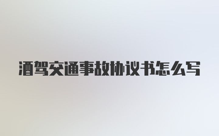 酒驾交通事故协议书怎么写