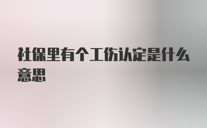 社保里有个工伤认定是什么意思