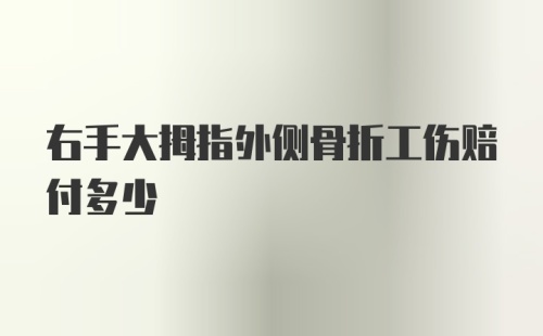 右手大拇指外侧骨折工伤赔付多少