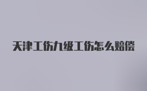 天津工伤九级工伤怎么赔偿