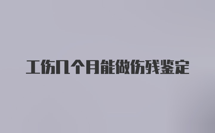 工伤几个月能做伤残鉴定