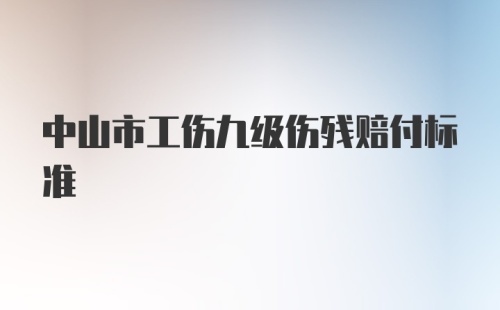 中山市工伤九级伤残赔付标准