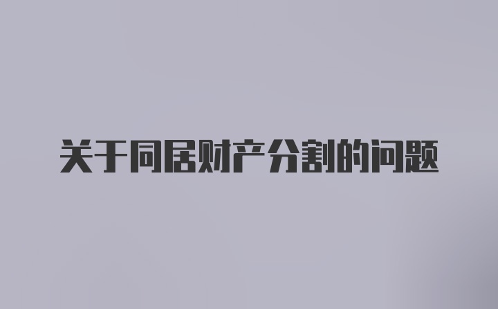 关于同居财产分割的问题