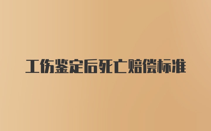 工伤鉴定后死亡赔偿标准