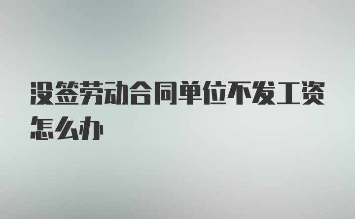 没签劳动合同单位不发工资怎么办