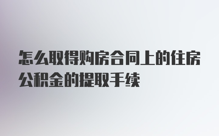 怎么取得购房合同上的住房公积金的提取手续