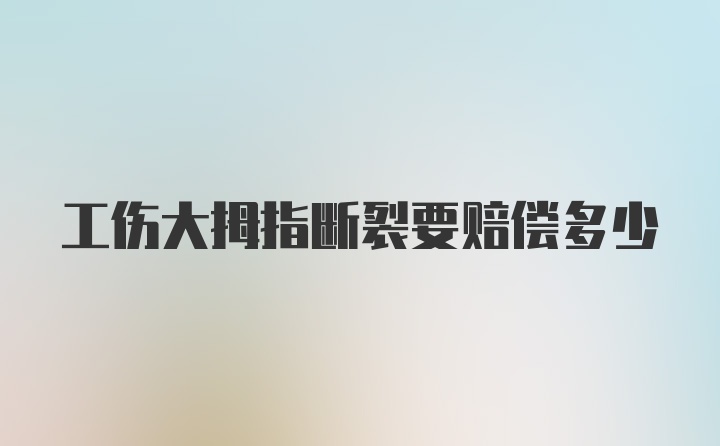 工伤大拇指断裂要赔偿多少