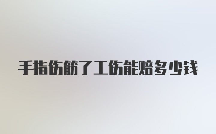 手指伤筋了工伤能赔多少钱