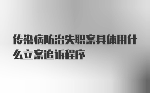 传染病防治失职案具体用什么立案追诉程序