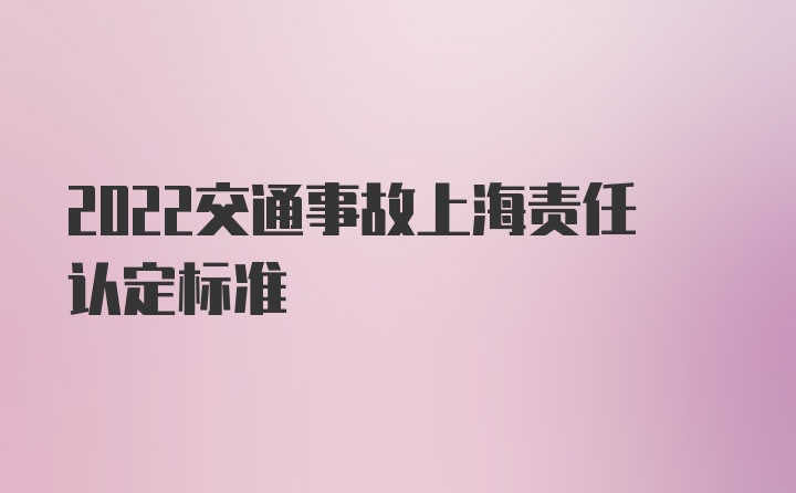 2022交通事故上海责任认定标准