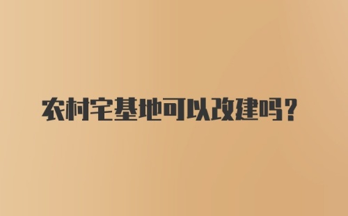 农村宅基地可以改建吗？