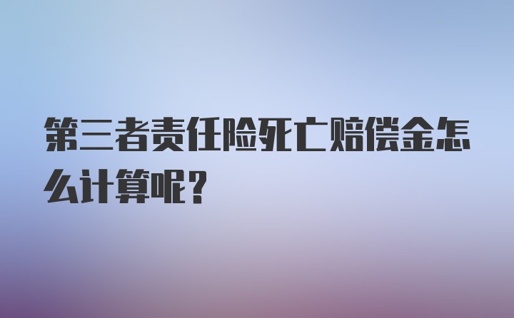 第三者责任险死亡赔偿金怎么计算呢？