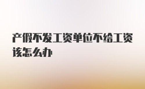 产假不发工资单位不给工资该怎么办