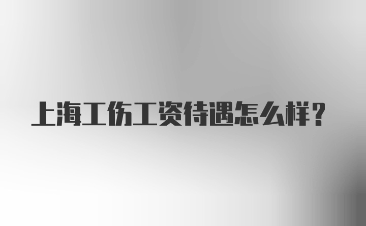 上海工伤工资待遇怎么样？